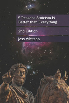 5 Reasons Stoicism Is Better than Everything: 2nd Edition