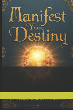 Manifest Destiny: Create Limitless Success Today