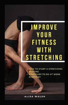 Improve Your Fitness with Stretching: How to start a stretching routine: Stretches to do everyday at work