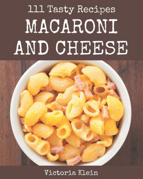 111 Tasty Macaroni and Cheese Recipes: Explore Macaroni and Cheese Cookbook NOW!