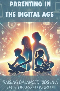 Parenting in the Digital Age: Raising Balanced Kids in a Tech-Obsessed World