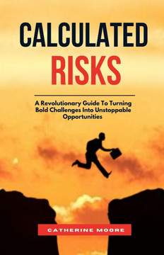 Calculated Risks: A Revolutionary Guide To Turning Bold Challenges Into Unstoppable Opportunities