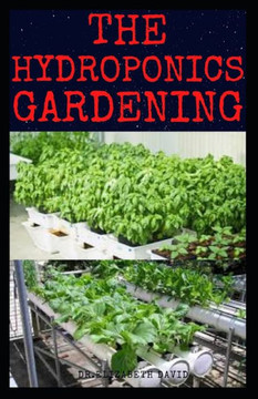 The Hydroponics Gardening: Beginner's Guide to Starting Your Hydroponic System at Home: Learn How to Grow Hydroponically
