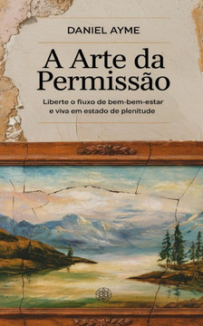 A Arte da Permissão: Liberte o Fluxo de Bem-Estar e Viva em Estado de Plenitude