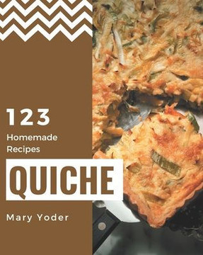 123 Homemade Quiche Recipes: A Quiche Cookbook that Novice can Cook