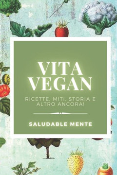 Vita Vegan: Ricette, miti, storia e altro ancora!: Imparate i benefici di iniziare una vita vegana, godetevi le ricette e prendete