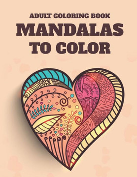 Adult Coloring Book Mandalas To Color: Stress Relieving Coloring Pages Of Mandalas, Intricate Designs And Illustrations To Color