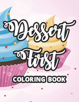Dessert First Coloring Book: Sweet Treats And Desserts To Color, Coloring Pages For Relaxation And Stress-Relief
