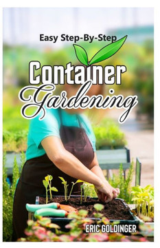 Easy Step-By-Step Container Gardening: ""No Sweat"" Way Guide to Growing in Containers