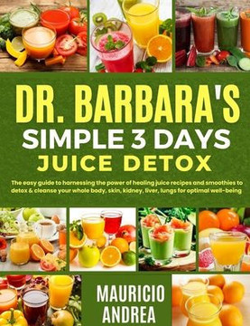 Dr. Barbara's Simple 3 Days Juice Detox: The easy guide to harnessing the power of healing juice and smoothies to detox and cleanse your whole body, s Dr. Barbara's Simple 3 Days Juice Detox: The easy guide to harnessing the power of healing juice and smoothies to detox and cleanse your whole body, s