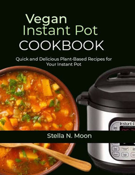Vegan Instant Pot Cookbook: Quick and Delicious Plant-Based Recipes for Your Instant Pot