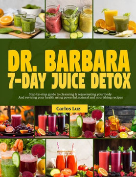 Dr. Barbara 7-Day Juice Detox: Step-by-step guide to cleansing and rejuvenating your body and reviving your health using powerful, natural and nouris Dr. Barbara 7-Day Juice Detox: Step-by-step guide to cleansing and rejuvenating your body and reviving your health using powerful, natural and nouris