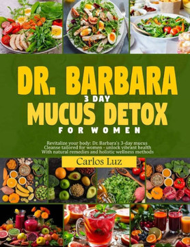 Dr. Barbara 3-Day Mucus Detox for Women: Revitalize your body: Dr. Barbara's 3-days mucus cleanse tailored for women -unlock vibrant health with natur