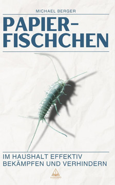 Papierfischchen im Haushalt effektiv bekämpfen und verhindern: Der praktische Ratgeber für ein schädlingsfreies Zuhause: Praktische Tipps und natürlic