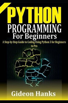 Python Programming For Beginners: A step-by-Step Guide to Coding Using Python 3 for Beginners to Pro