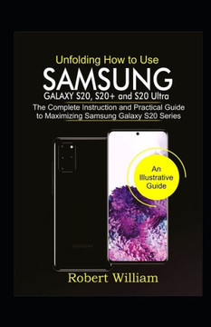 Unfolding How to Use Samsung Galaxy S20, S20 and S20 Ultra: The Complete Instruction and Practical Guide to Maximizing Samsung Galaxy S20 Series