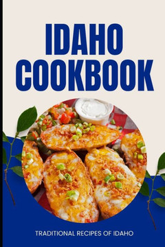 Idaho Cookbook: Traditional Recipes of Idaho Idaho Cookbook: Traditional Recipes of Idaho