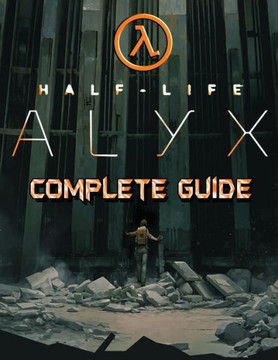 Half Life Alyx: COMPLETE GUIDE: Walkthrough, Tips, Tricks and Strategies to Become a Pro Player