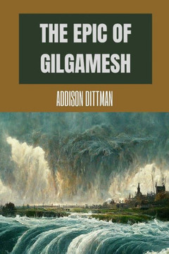 The Epic of Gilgamesh: Discover the Ancient Epic that Changed History: A Mesopotamian Tale of Love, Friendship, and the Pursuit of Immortalit The Epic of Gilgamesh: Discover the Ancient Epic that Changed History: A Mesopotamian Tale of Love, Friendship, and the Pursuit of Immortalit