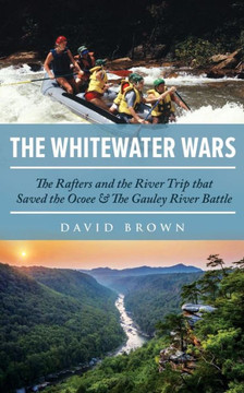 The Whitewater Wars: The Rafters and the River Trip that Saved the Ocoee and The Gauley River Battle