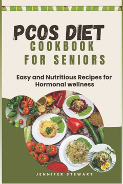 Pcos Diet Cookbook for Seniors: Easy and Nutritious Recipes for Hormonal Wellness