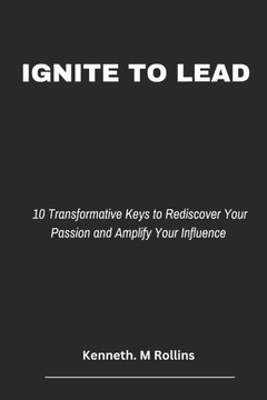 Ignite to Lead: 10 Transformative Keys to Rediscover Your Passion and Amplify Your Influence