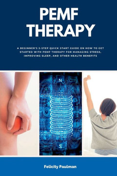 Pemf Therapy: A Beginner'S 5-Step Quick Start Guide On How To Get Started With Pemf Therapy For Managing Stress, Improving Sleep, And Other Health Benefits