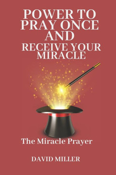 Power To pray Once And Receive Your Miracle.: The Miracle Prayer