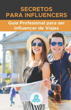 Secretos para Influencers: Guía Profesional para ser Influencer de Viajes: Hacks, Secretos y Estrategia para ser Influencer de Viajes Profesional