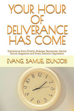 Your Hour of Deliverance Has Come: Deliverance from Poverty, Sickness, Barrenness, Marital Failure, Stagnation and Every Demonic Oppression