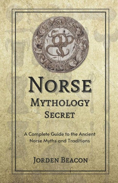 Norse Mythology Secrets: A Complete Guide to the Ancient Norse Myths and Traditions