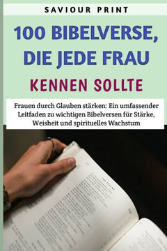 100 Bibelverse, Die Jede Frau Kennen Sollte: Frauen durch Glauben stärken: Ein umfassender Leitfaden zu wichtigen Bibelversen für Stärke, Weisheit und