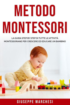 Metodo Montessori: La guida step by step di tutte le attività montessoriane per Crescere ed Educare un bambino