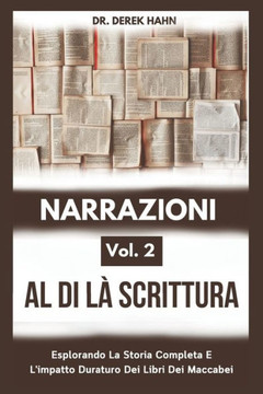Narrazioni Al Di Là Scrittura Vol. 2: Esplorando La Storia Completa E L'impatto Duraturo Dei Libri Dei Maccabei