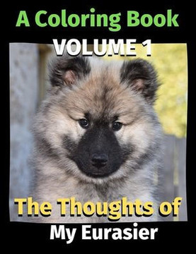 The Thoughts of My Eurasier: A Coloring Book Volume 1