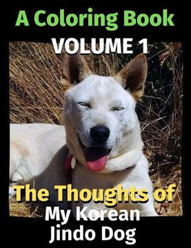 The Thoughts of My Korean Jindo Dog: A Coloring Book Volume 1