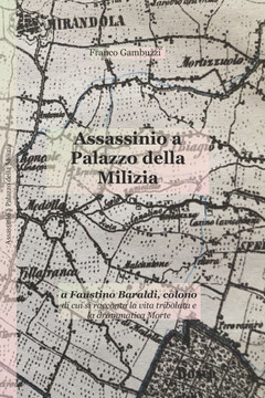 Assassinio a Palazzo della Milizia: a Faustino Baraldi, colono, di cui si racconta la vita tribolata e la drammatica Morte