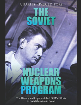 The Soviet Nuclear Weapons Program: The History And Legacy Of The Ussr?S Efforts To Build The Atomic Bomb - 9781088497425