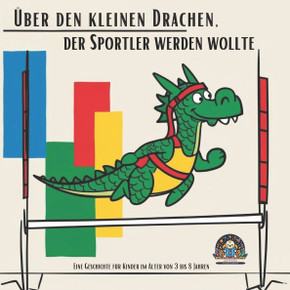 Über den kleinen Drachen, der Sportler werden wollte: Eine Geschichte für Kinder im Alter von 3 bis 8 Jahren