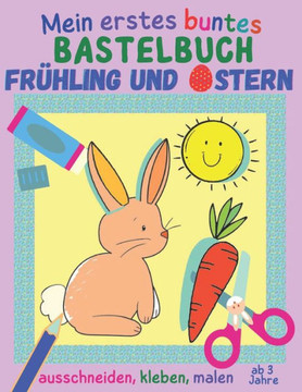 Mein erstes buntes Bastelbuch ab 3 Jahre - Frühling und Ostern: 20 kunterbunte Mal- und Bastelbögen zum Ausschneiden, Kleben und Malen, Ausschneidebuc