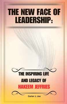 The New Face of Leadership: The Inspiring Life and Legacy of Hakeem Jeffries