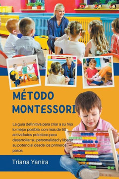 Método Montessori: La guía definitiva para criar a su hijo lo mejor posible, con más de 50 actividades prácticas para desarrollar su pers