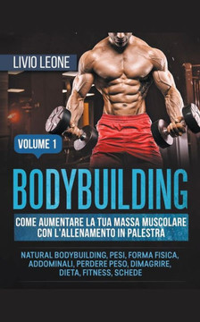 Bodybuilding: Come aumentare la tua massa muscolare con l'allenamento in palestra. (Natural bodybuilding, pesi, forma fisica, addomi