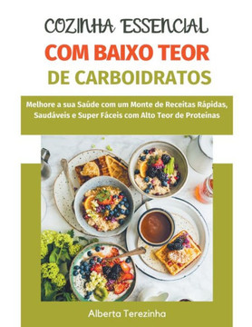 Cozinha Essencial com Baixo Teor de Carboidratos: Melhore a sua Saúde com um Monte de Receitas Rápidas, Saudáveis e Super Fáceis com Alto Teor de Prot