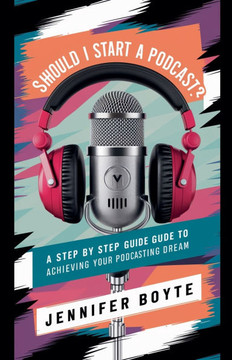 Should I Start A Podcast? What About!! ! A Step by Step Guide to Achieving Your Podcasting Dream