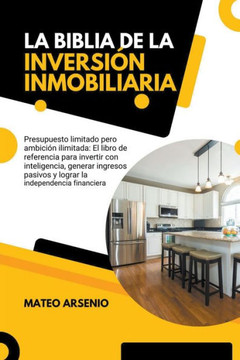 La Biblia de la Inversión Inmobiliaria: El Libro de Referencia Para Invertir con Inteligencia, Generar Ingresos Pasivos y Lograr la Independencia Fina