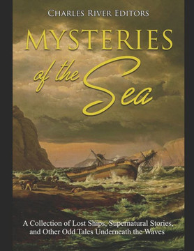 Mysteries Of The Sea: A Collection Of Lost Ships, Supernatural Stories, And Other Odd Tales Underneath The Waves - 9781089182986