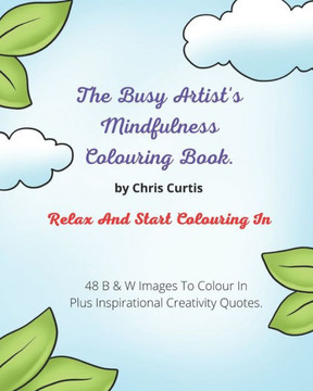 The Busy Artist's Mindfulness Colouring Book.: Relax And Start Colouring In.