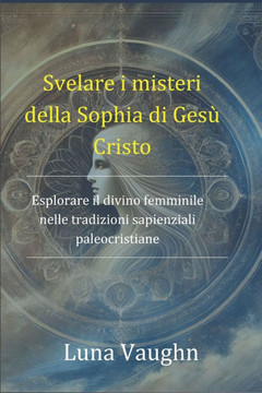 Svelare i misteri della Sophia di Gesù Cristo: Esplorare il divino femminile nelle tradizioni sapienziali paleocristiane