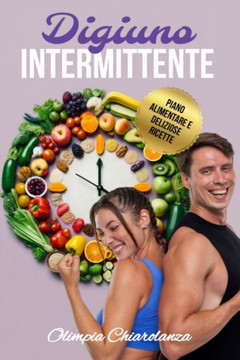 Digiuno Intermittente: La Rivoluzione Alimentare per Perdere Peso, Mantenere i Muscoli, Riattivare il Metabolismo e Vivere in Salute. Guida D